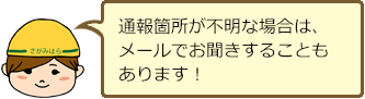 通報箇所が不明な場合は、メールでお聞きすることもあります！