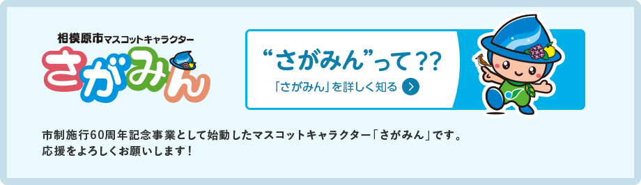 相模原市マスコットキャラクターさがみん　”さがみん”って？　「さがみん」を詳しく知る　市制施行60周年記念事業として始動したマスコットキャラクター「さがみん」です。 応援をよろしくお願いします！