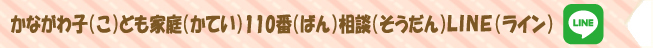 かながわ子（こ）ども家庭（かてい）110番（ばん）相談（そうだん）LINE（ライン）