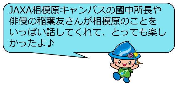 JAXA相模原キャンパスの國中所長や俳優の稲葉友さんが相模原のことをいっぱい話してくれて、とっても楽しかったよ♪