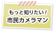 もっと知りたい！市民カメラマン