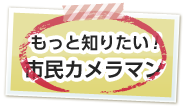 もっと知りたい！市民カメラマン