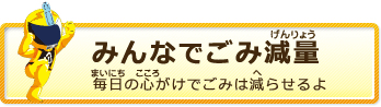 みんなでごみ減量　毎日の心がけでごみは減らせるよ