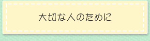 大切な人のために